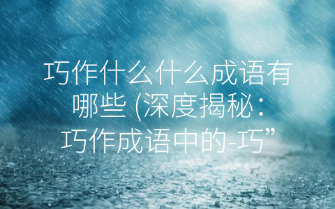 巧作什么什么成语有哪些 (深度揭秘：巧作成语中的-巧”)