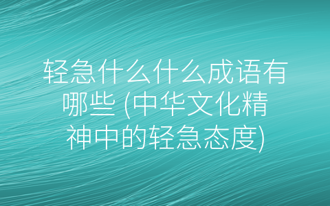 轻急什么什么成语有哪些 (中华文化精神中的轻急态度)