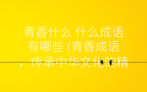 青香什么 什么成语有哪些 (青香成语，传承中华文化的精髓)