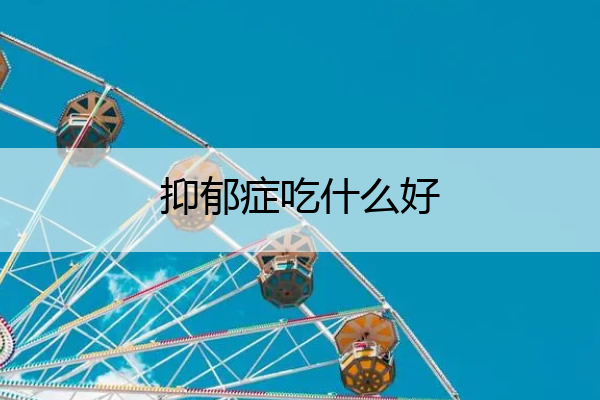 抑郁症吃什么好 抑郁症吃什么好食疗用什么吃什么好