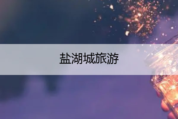 盐湖城旅游 盐湖城旅游景点门票