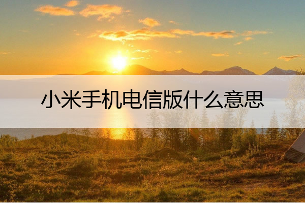小米手机电信版什么意思 小米电信卡信号怎么样