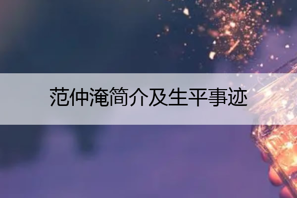范仲淹简介及生平事迹 范仲淹简介及生平事迹300字