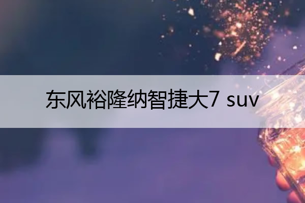 东风裕隆纳智捷大7 suv 东风裕隆纳智捷大7 suv图片