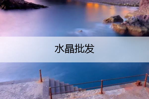 水晶批发 水晶批发市场哪里最大