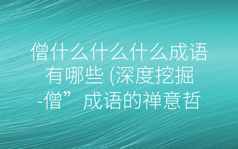 僧什么什么什么成语有哪些 (深度挖掘-僧”成语的禅意哲学内涵)