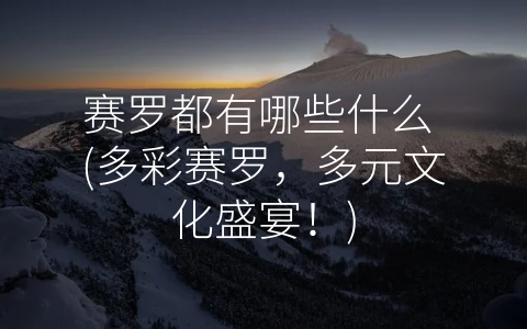 赛罗都有哪些什么 (多彩赛罗，多元文化盛宴！)