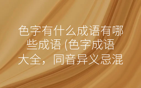 色字有什么成语有哪些成语 (色字成语大全，同音异义忌混淆！)