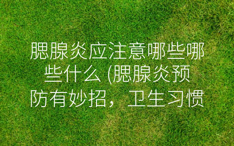 腮腺炎应注意哪些哪些什么 (腮腺炎预防有妙招，卫生习惯需重视)