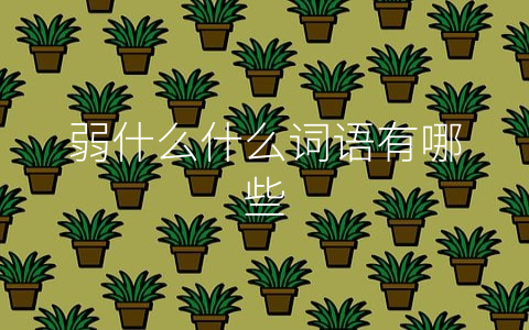 弱什么什么词语有哪些