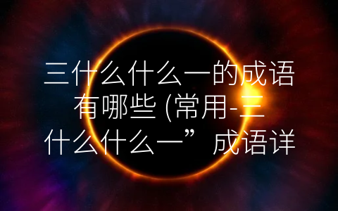 三什么什么一的成语有哪些 (常用-三什么什么一”成语详解)