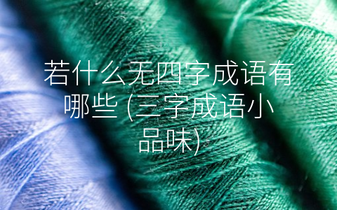 若什么无四字成语有哪些 (三字成语小品味)