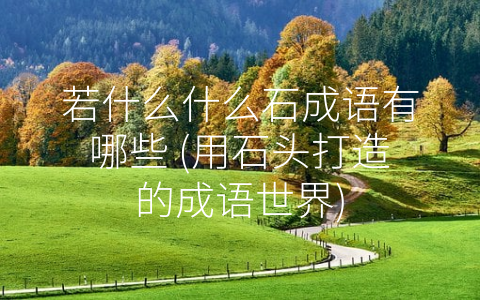 若什么什么石成语有哪些 (用石头打造的成语世界)
