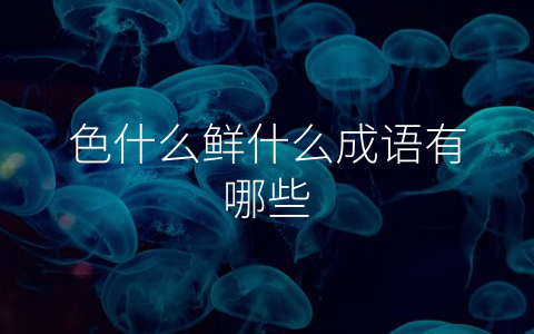色什么鲜什么成语有哪些