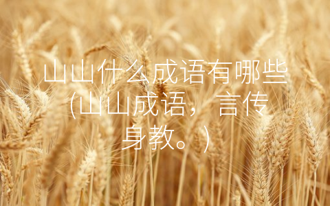 山山什么成语有哪些 (山山成语，言传身教。)