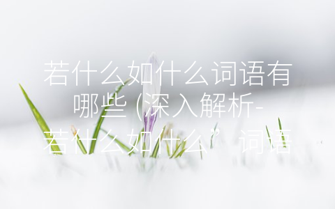 若什么如什么词语有哪些 (深入解析-若什么如什么”词语的使用与意义)