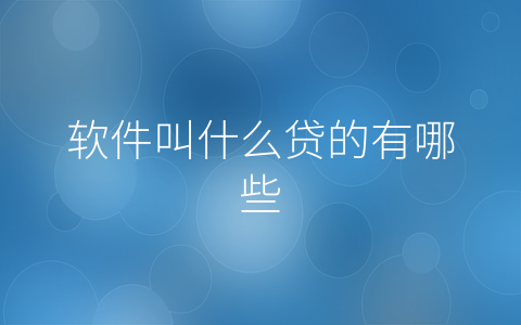 软件叫什么贷的有哪些