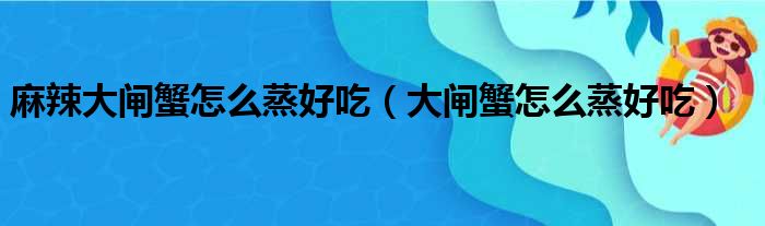 麻辣大闸蟹怎么蒸好吃 大闸蟹怎么蒸好吃
