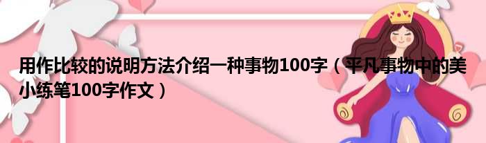 用作比较的说明方法介绍一种事物100字 平凡事物中的美小练笔100字作文