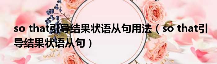so that引导结果状语从句用法 so that引导结果状语从句