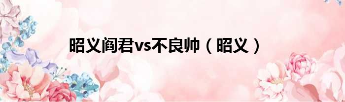昭义阎君vs不良帅 昭义