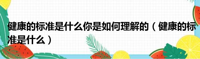 健康的标准是什么你是如何理解的 健康的标准是什么