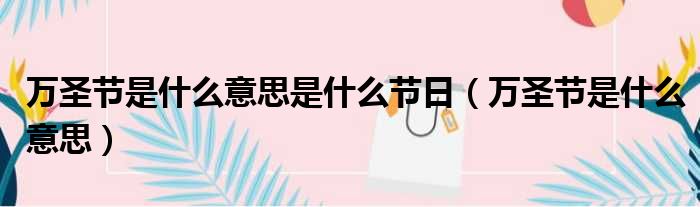 万圣节是什么意思是什么节日 万圣节是什么意思