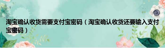 淘宝确认收货需要支付宝密码 淘宝确认收货还要输入支付宝密码