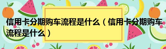 信用卡分期购车流程是什么 信用卡分期购车流程是什么