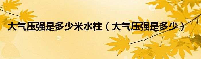 大气压强是多少米水柱 大气压强是多少