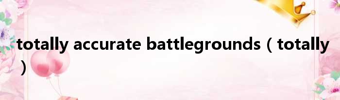 totally accurate battlegrounds totally