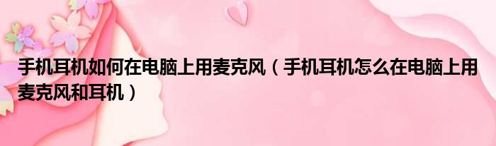 手机耳机如何在电脑上用麦克风 手机耳机怎么在电脑上用麦克风和耳机