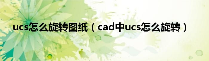 ucs怎么旋转图纸 cad中ucs怎么旋转
