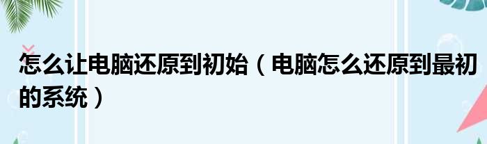 怎么让电脑还原到初始 电脑怎么还原到最初的系统