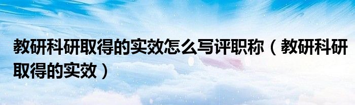 教研科研取得的实效怎么写评职称 教研科研取得的实效