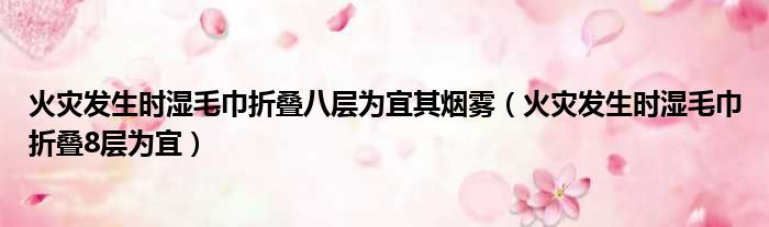 火灾发生时湿毛巾折叠八层为宜其烟雾 火灾发生时湿毛巾折叠8层为宜