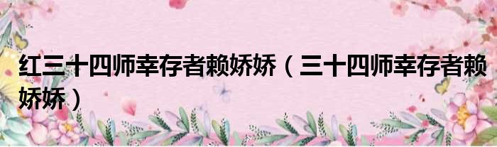 红三十四师幸存者赖娇娇 三十四师幸存者赖娇娇