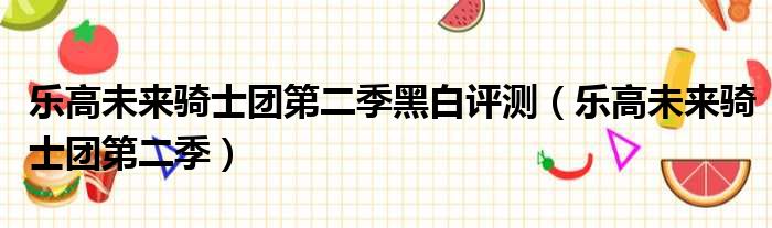 乐高未来骑士团第二季黑白评测 乐高未来骑士团第二季