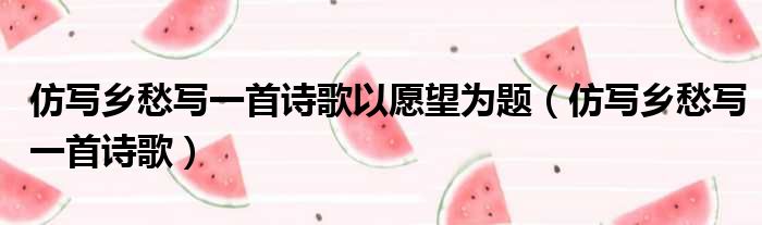 仿写乡愁写一首诗歌以愿望为题 仿写乡愁写一首诗歌