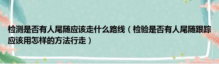 检测是否有人尾随应该走什么路线 检验是否有人尾随跟踪应该用怎样的方法行走