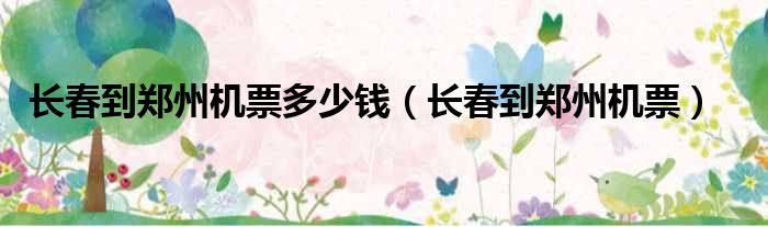 长春到郑州机票多少钱 长春到郑州机票