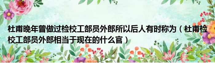 杜甫晚年曾做过检校工部员外郎所以后人有时称为 杜甫检校工部员外郎相当于现在的什么官