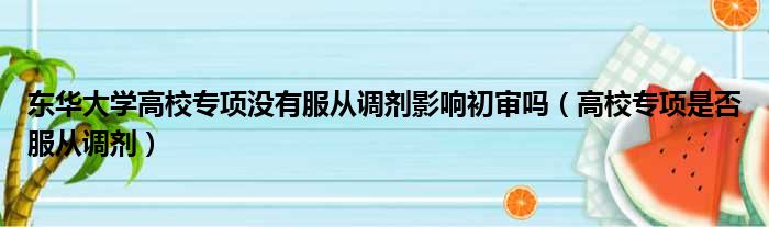 东华大学高校专项没有服从调剂影响初审吗 高校专项是否服从调剂