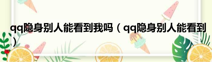 qq隐身别人能看到我吗 qq隐身别人能看到