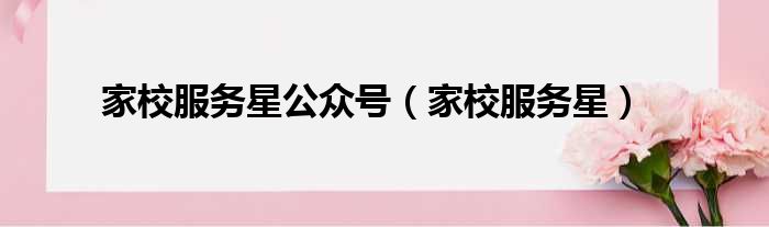 家校服务星公众号 家校服务星