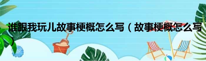 谁跟我玩儿故事梗概怎么写 故事梗概怎么写