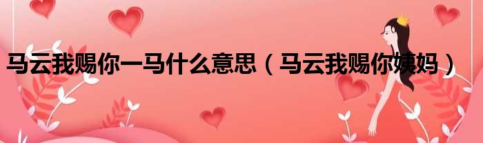 马云我赐你一马什么意思 马云我赐你姨妈