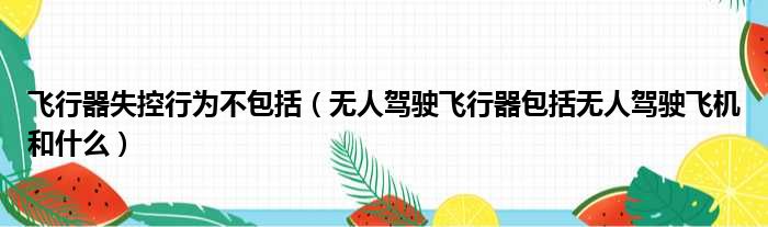 飞行器失控行为不包括 无人驾驶飞行器包括无人驾驶飞机和什么