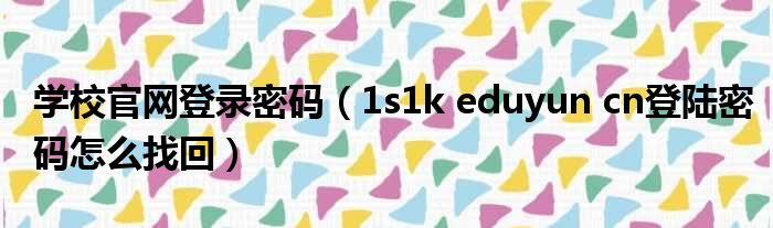 学校官网登录密码 1s1k eduyun cn登陆密码怎么找回
