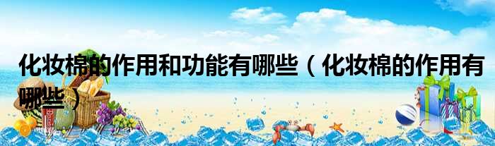 化妆棉的作用和功能有哪些 化妆棉的作用有哪些